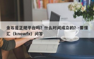 金石是正规平台吗？什么时间成立的？-要懂汇（knowfx）问答