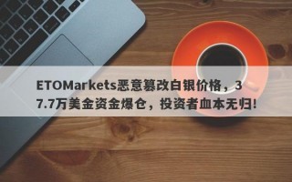 ETOMarkets恶意篡改白银价格，37.7万美金资金爆仓，投资者血本无归！