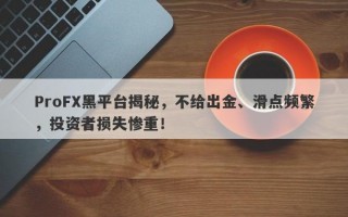 ProFX黑平台揭秘，不给出金、滑点频繁，投资者损失惨重！