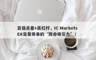 百倍点差+高杠杆，IC Markets EA交易带来的“致命吸引力”！