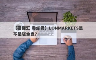 【要懂汇 毒蛇君】LONMARKETS是不是资金盘？
