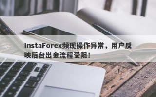 InstaForex频现操作异常，用户反映后台出金流程受阻！