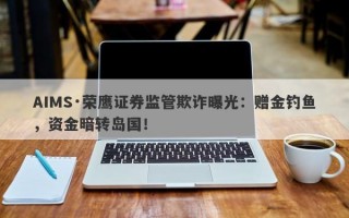 AIMS·荣鹰证券监管欺诈曝光：赠金钓鱼，资金暗转岛国！