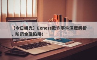 【今日曝光】Exness欺诈事件深度解析，防范金融陷阱！