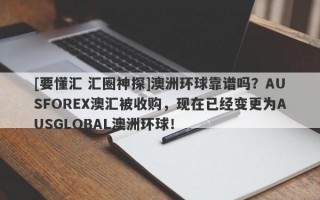 [要懂汇 汇圈神探]澳洲环球靠谱吗？AUSFOREX澳汇被收购，现在已经变更为AUSGLOBAL澳洲环球！