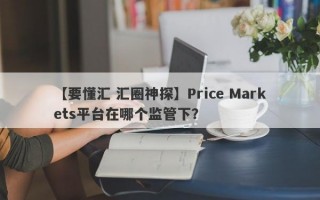 【要懂汇 汇圈神探】Price Markets平台在哪个监管下？
