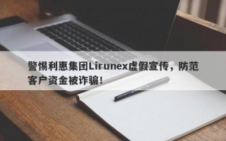 警惕利惠集团Lirunex虚假宣传，防范客户资金被诈骗！