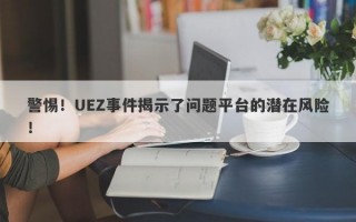 警惕！UEZ事件揭示了问题平台的潜在风险！