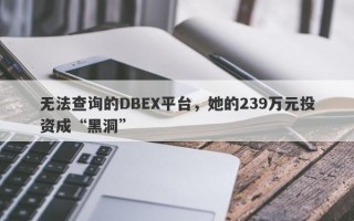 无法查询的DBEX平台，她的239万元投资成“黑洞”