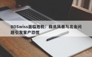 BDSwiss面临危机：裁员风暴与出金问题引发客户恐慌