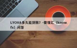 LYOVA多久能到账？-要懂汇（knowfx）问答