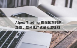 Alpex Trading 提现困难问题加剧，盈利账户资金无法提取