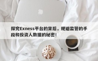 探究Exness平台的背后，规避监管的手段和投资人数据的秘密！