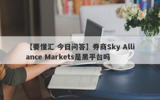 【要懂汇 今日问答】券商Sky Alliance Markets是黑平台吗
