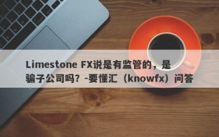 Limestone FX说是有监管的，是骗子公司吗？-要懂汇（knowfx）问答