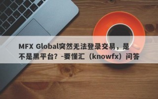 MFX Global突然无法登录交易，是不是黑平台？-要懂汇（knowfx）问答