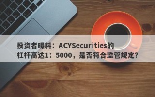 投资者曝料：ACYSecurities的杠杆高达1：5000，是否符合监管规定？