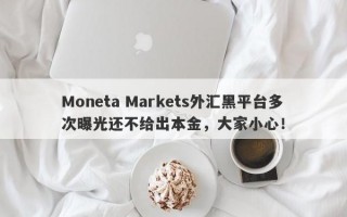 Moneta Markets外汇黑平台多次曝光还不给出本金，大家小心！