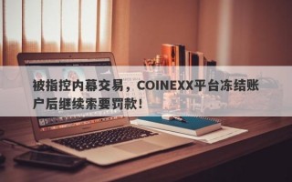 被指控内幕交易，COINEXX平台冻结账户后继续索要罚款！