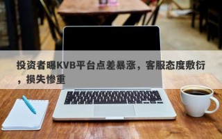 投资者曝KVB平台点差暴涨，客服态度敷衍，损失惨重