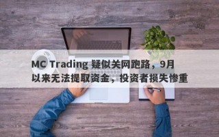 MC Trading 疑似关网跑路，9月以来无法提取资金，投资者损失惨重