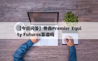 【今日问答】券商Premier Equity Futures靠谱吗
