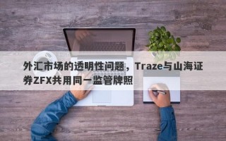 外汇市场的透明性问题，Traze与山海证券ZFX共用同一监管牌照