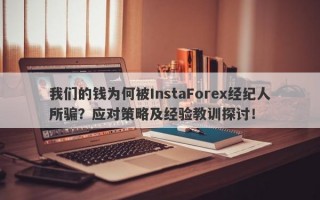 我们的钱为何被InstaForex经纪人所骗？应对策略及经验教训探讨！