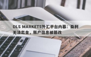 DLS MARKETS外汇平台内幕：盈利无法出金，账户信息被篡改