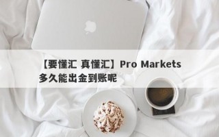 【要懂汇 真懂汇】Pro Markets多久能出金到账呢
