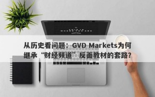 从历史看问题：GVD Markets为何继承“财经频道”反面教材的套路？