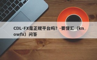 CDL-FX是正规平台吗？-要懂汇（knowfx）问答