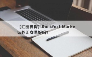 【汇圈神探】Rockfort Markets外汇交易好吗？
