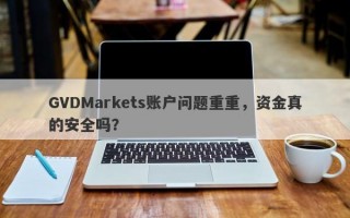 GVDMarkets账户问题重重，资金真的安全吗？