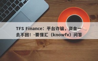 TFS Finance：平台诈骗，资金一去不回！-要懂汇（knowfx）问答