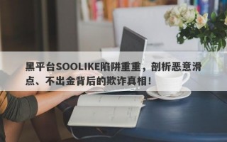 黑平台SOOLIKE陷阱重重，剖析恶意滑点、不出金背后的欺诈真相！