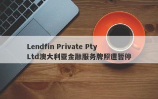 Lendfin Private Pty Ltd澳大利亚金融服务牌照遭暂停