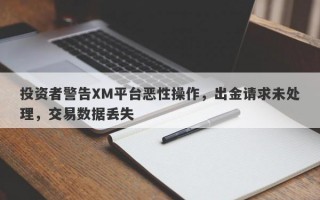 投资者警告XM平台恶性操作，出金请求未处理，交易数据丢失