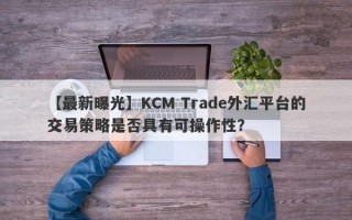 【最新曝光】KCM Trade外汇平台的交易策略是否具有可操作性？