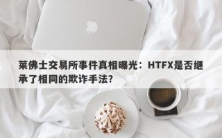 莱佛士交易所事件真相曝光：HTFX是否继承了相同的欺诈手法？