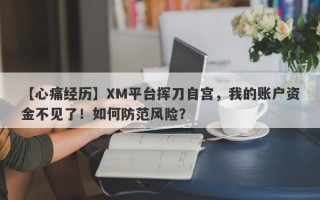 【心痛经历】XM平台挥刀自宫，我的账户资金不见了！如何防范风险？