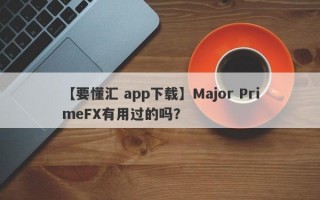 【要懂汇 app下载】Major PrimeFX有用过的吗？
