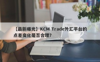 【最新曝光】KCM Trade外汇平台的点差变化是否合理？