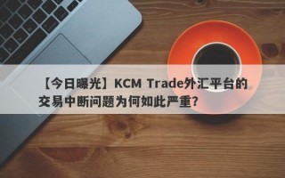 【今日曝光】KCM Trade外汇平台的交易中断问题为何如此严重？