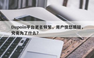 Dupoin平台更名频繁，用户愤怒质疑，究竟为了什么？