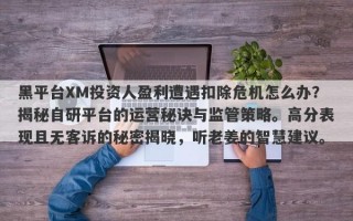 黑平台XM投资人盈利遭遇扣除危机怎么办？揭秘自研平台的运营秘诀与监管策略。高分表现且无客诉的秘密揭晓，听老姜的智慧建议。