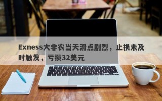 Exness大非农当天滑点剧烈，止损未及时触发，亏损32美元