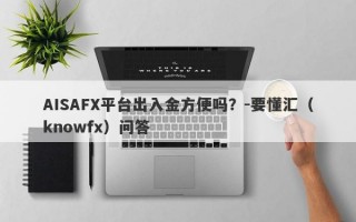 AISAFX平台出入金方便吗？-要懂汇（knowfx）问答