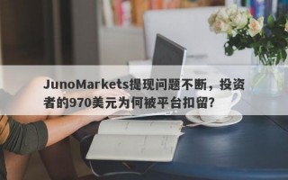 JunoMarkets提现问题不断，投资者的970美元为何被平台扣留？