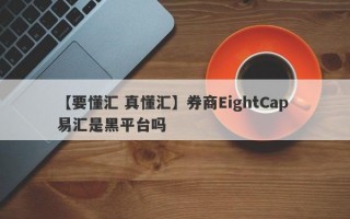 【要懂汇 真懂汇】券商EightCap 易汇是黑平台吗
